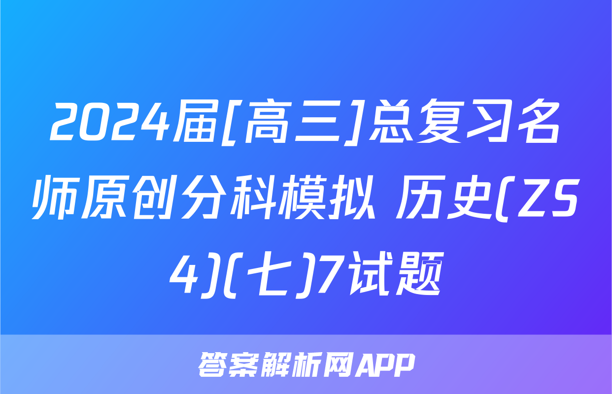 2024届[高三]总复习名师原创分科模拟 历史(ZS4)(七)7试题