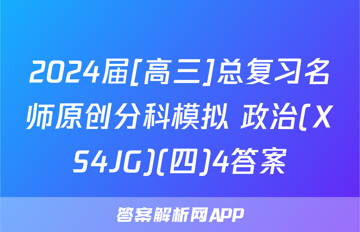 2024届[高三]总复习名师原创分科模拟 政治(XS4JG)(四)4答案