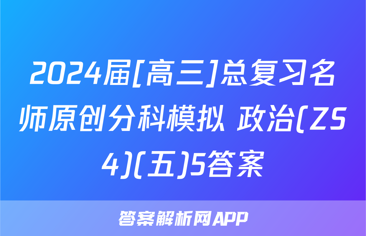 2024届[高三]总复习名师原创分科模拟 政治(ZS4)(五)5答案