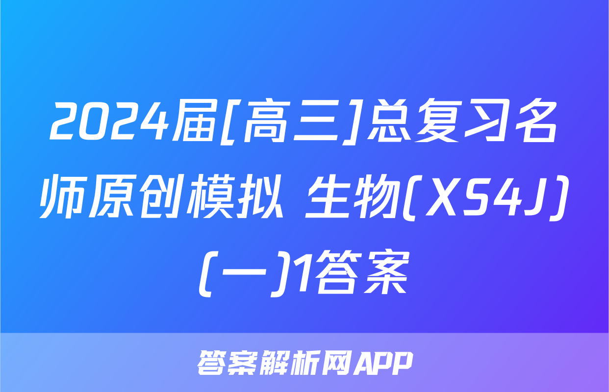 2024届[高三]总复习名师原创模拟 生物(XS4J)(一)1答案