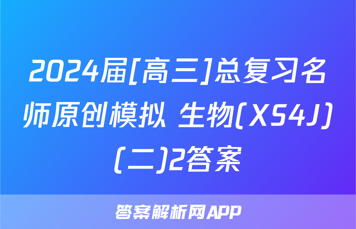 2024届[高三]总复习名师原创模拟 生物(XS4J)(二)2答案