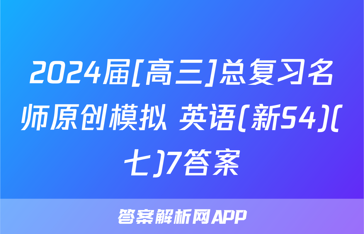 2024届[高三]总复习名师原创模拟 英语(新S4)(七)7答案