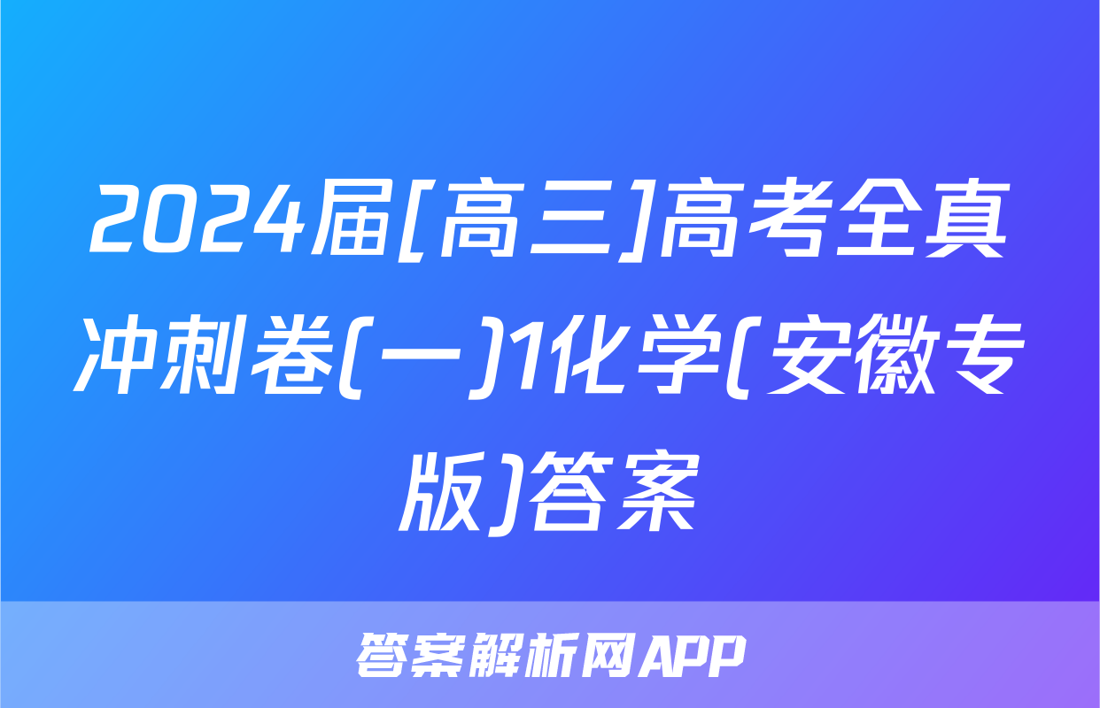2024届[高三]高考全真冲刺卷(一)1化学(安徽专版)答案