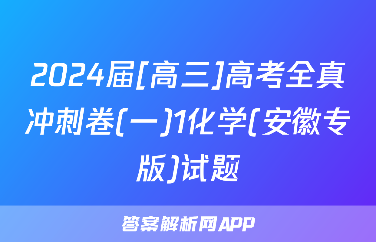 2024届[高三]高考全真冲刺卷(一)1化学(安徽专版)试题