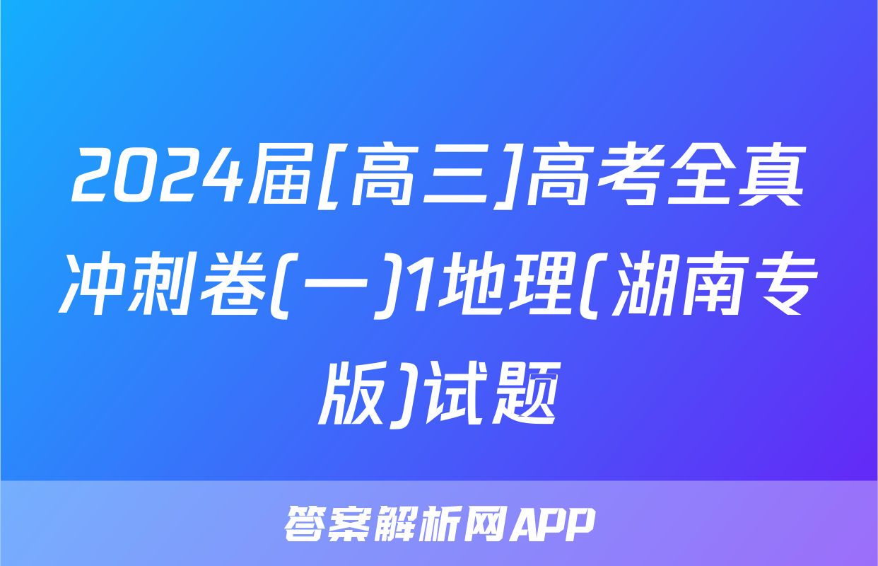 2024届[高三]高考全真冲刺卷(一)1地理(湖南专版)试题
