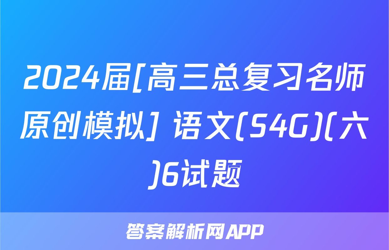 2024届[高三总复习名师原创模拟] 语文(S4G)(六)6试题