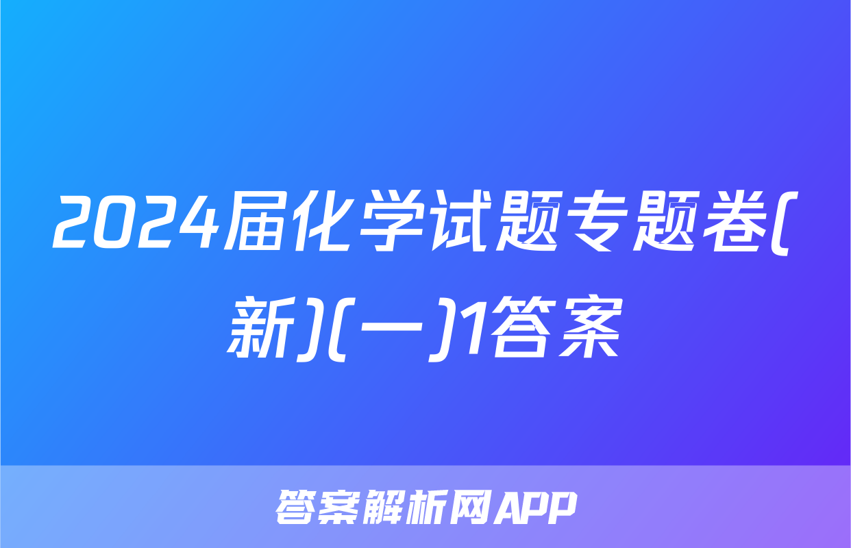 2024届化学试题专题卷(新)(一)1答案