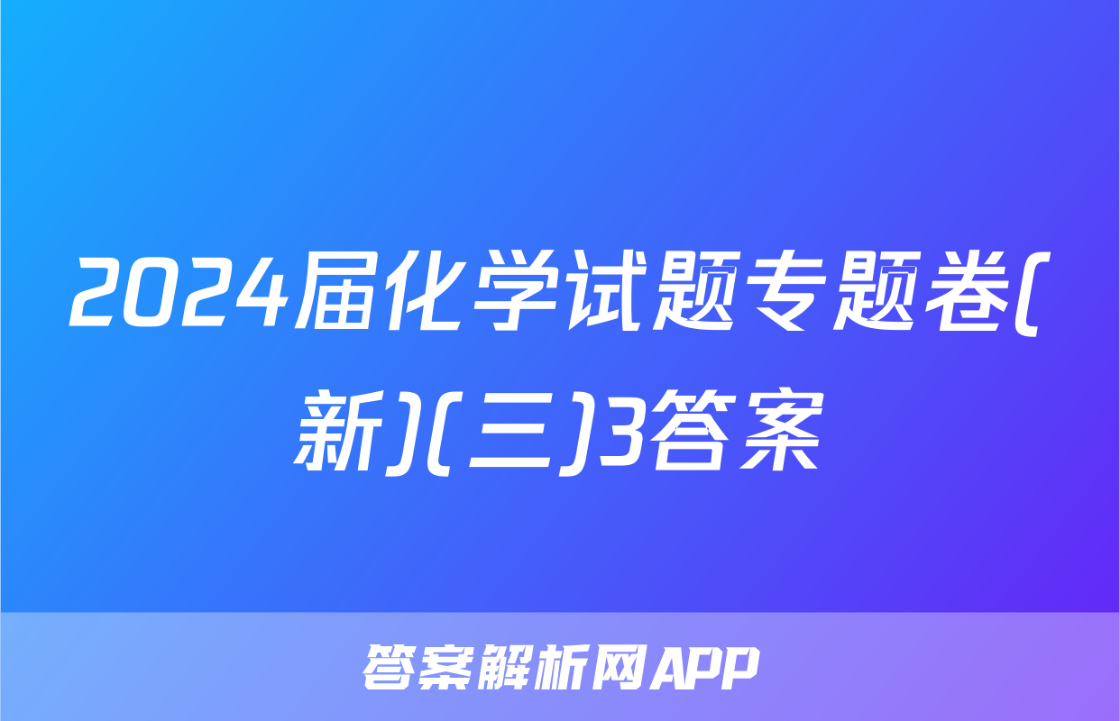 2024届化学试题专题卷(新)(三)3答案