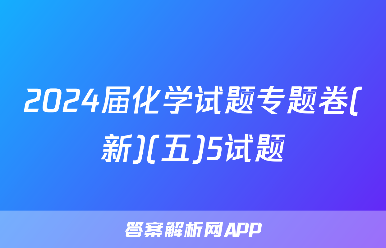 2024届化学试题专题卷(新)(五)5试题