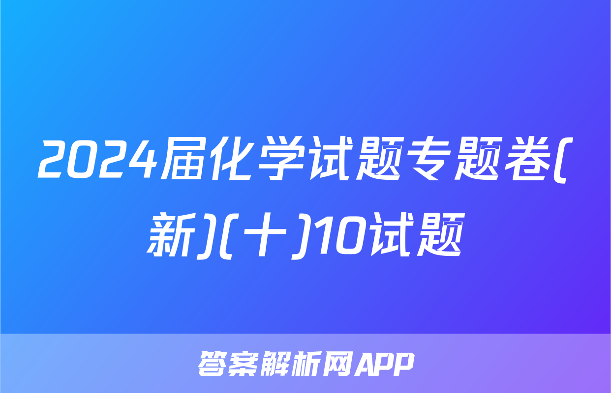 2024届化学试题专题卷(新)(十)10试题