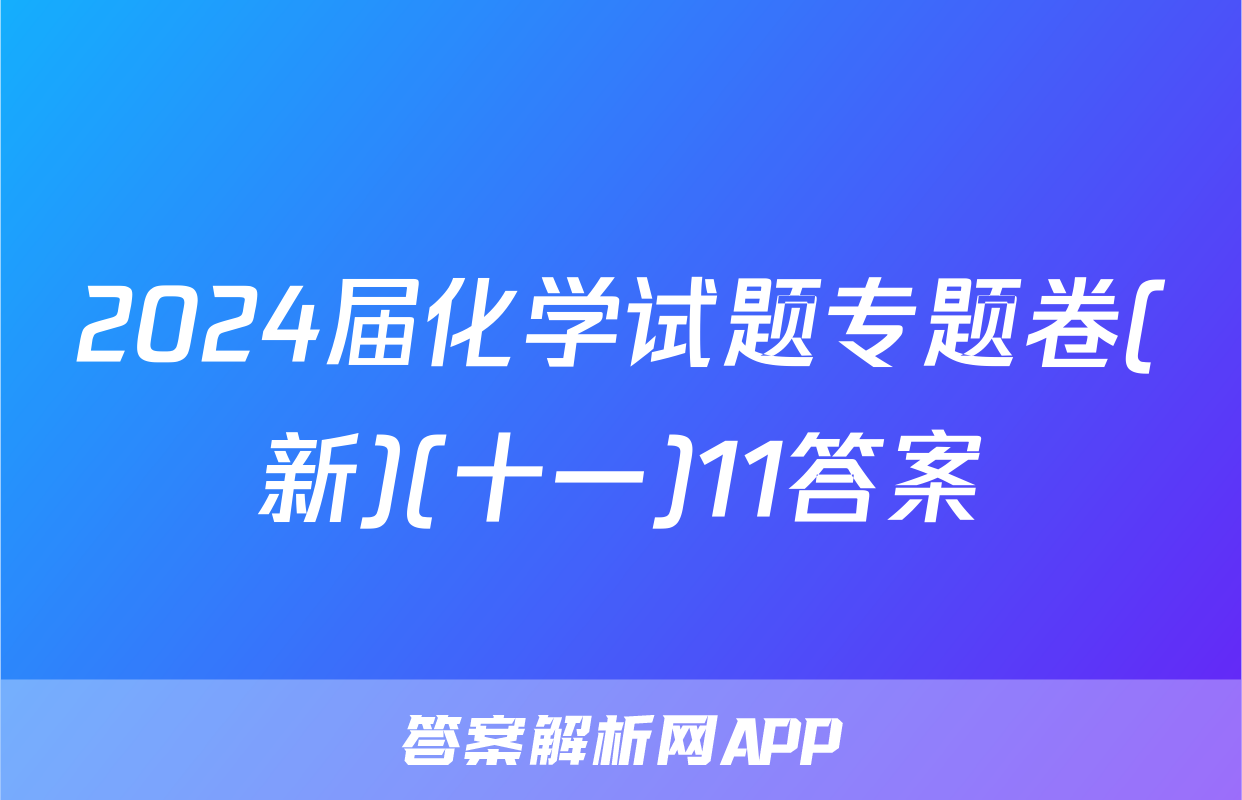 2024届化学试题专题卷(新)(十一)11答案