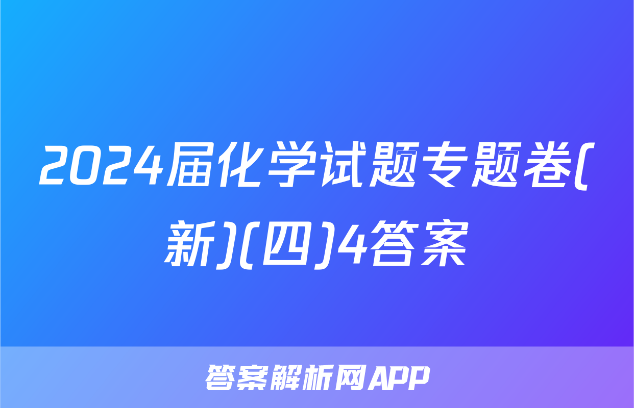 2024届化学试题专题卷(新)(四)4答案