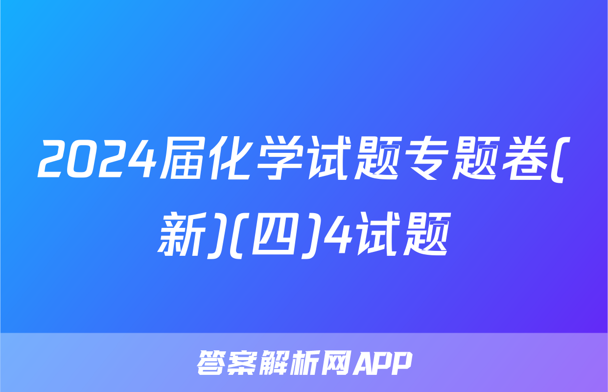 2024届化学试题专题卷(新)(四)4试题