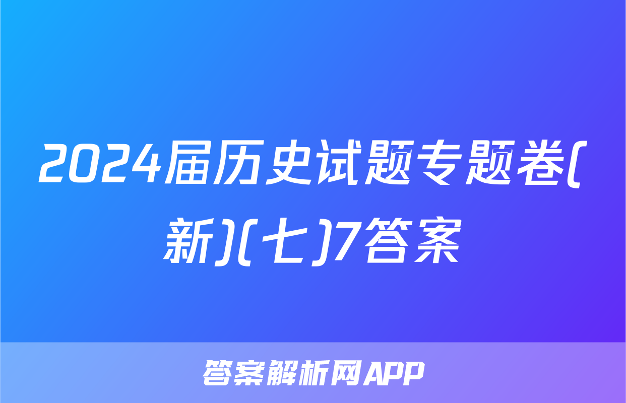 2024届历史试题专题卷(新)(七)7答案