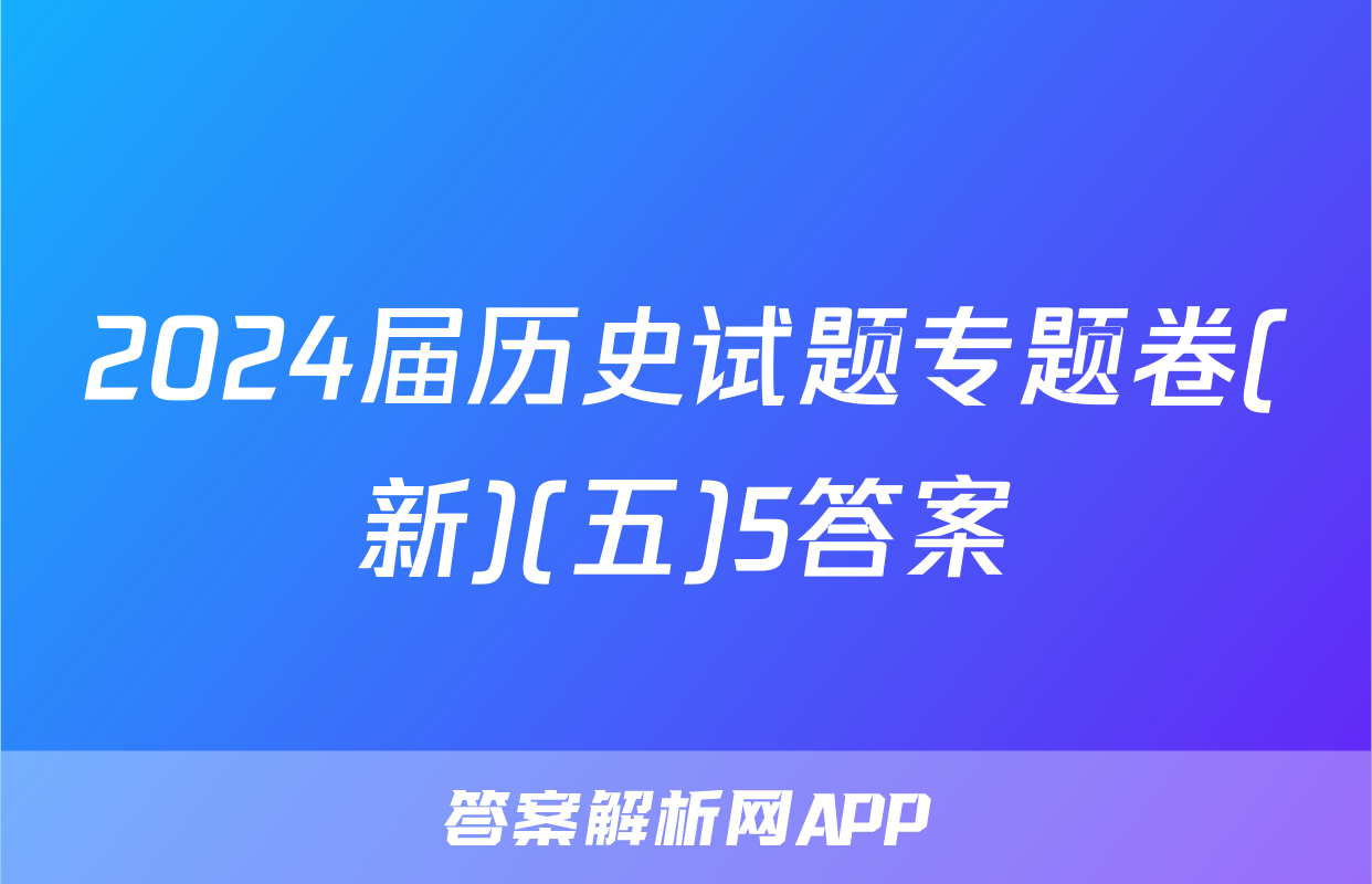 2024届历史试题专题卷(新)(五)5答案