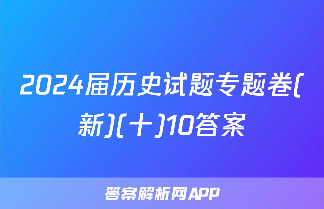 2024届历史试题专题卷(新)(十)10答案