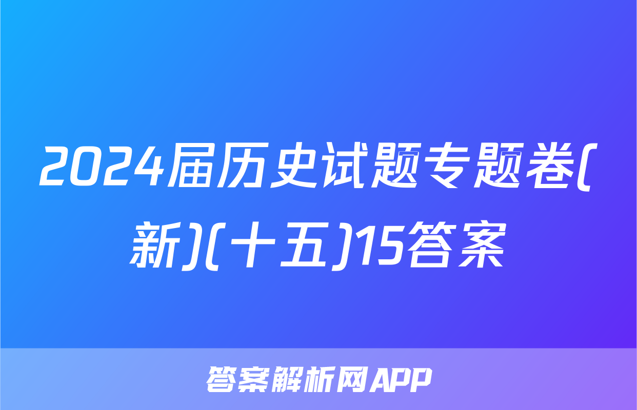 2024届历史试题专题卷(新)(十五)15答案