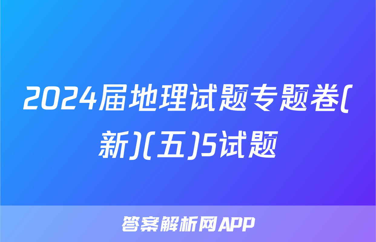 2024届地理试题专题卷(新)(五)5试题