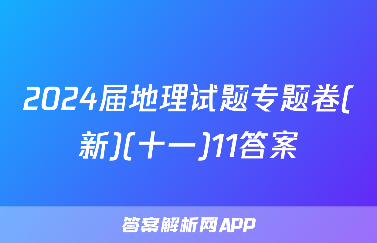 2024届地理试题专题卷(新)(十一)11答案