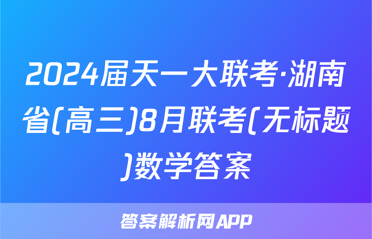 2024届天一大联考·湖南省(高三)8月联考(无标题)数学答案