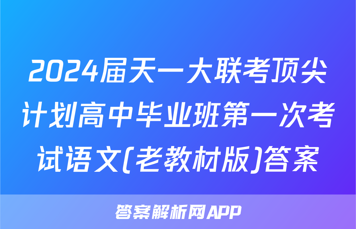 2024届天一大联考顶尖计划高中毕业班第一次考试语文(老教材版)答案