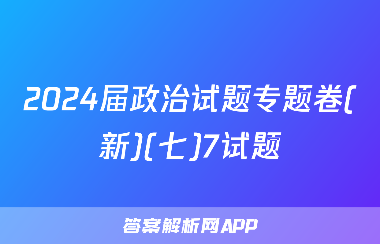 2024届政治试题专题卷(新)(七)7试题