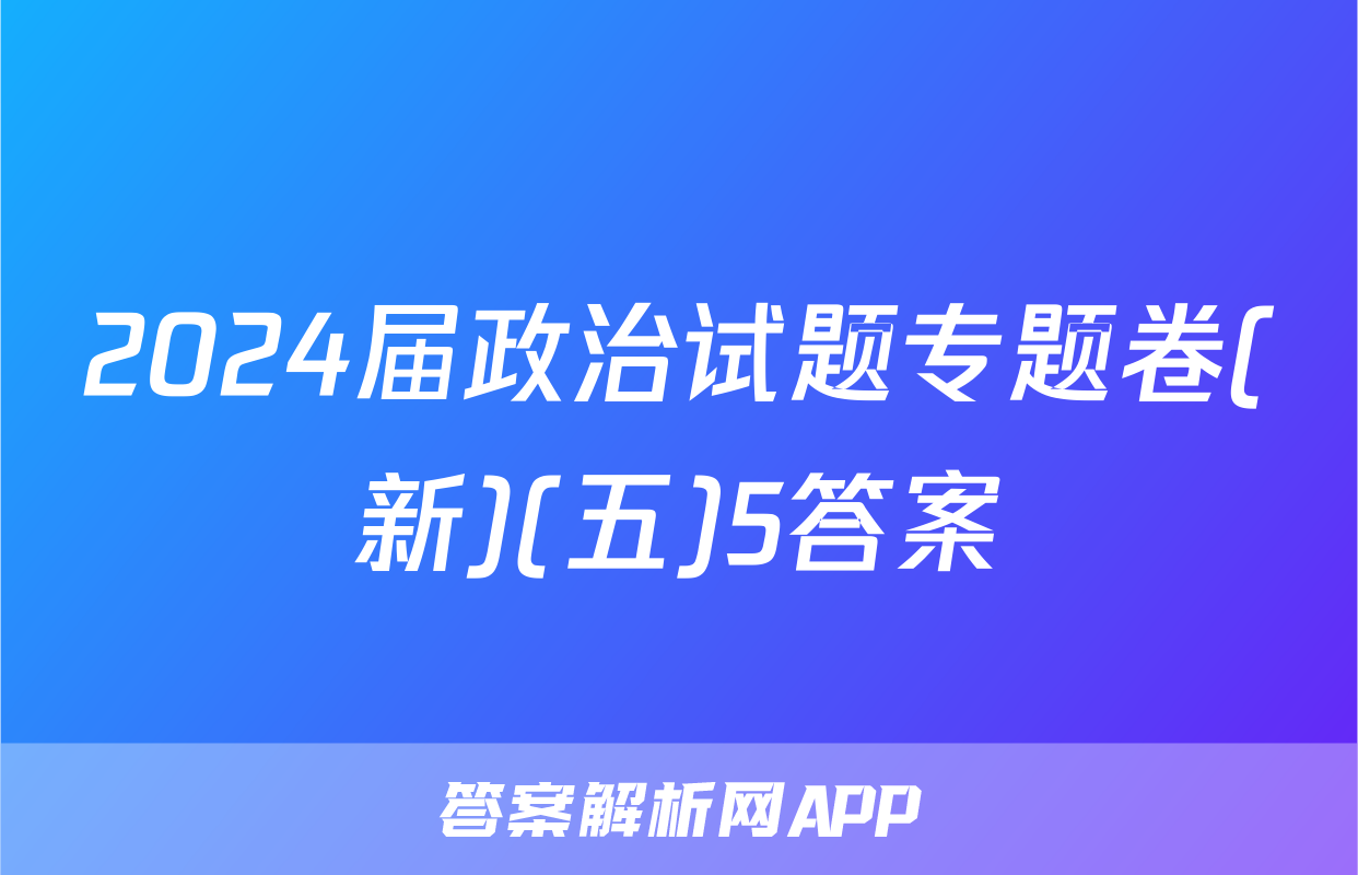 2024届政治试题专题卷(新)(五)5答案