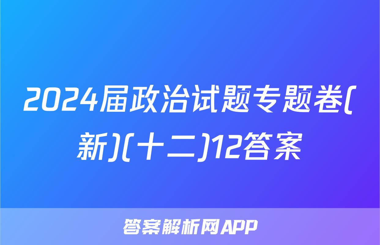 2024届政治试题专题卷(新)(十二)12答案