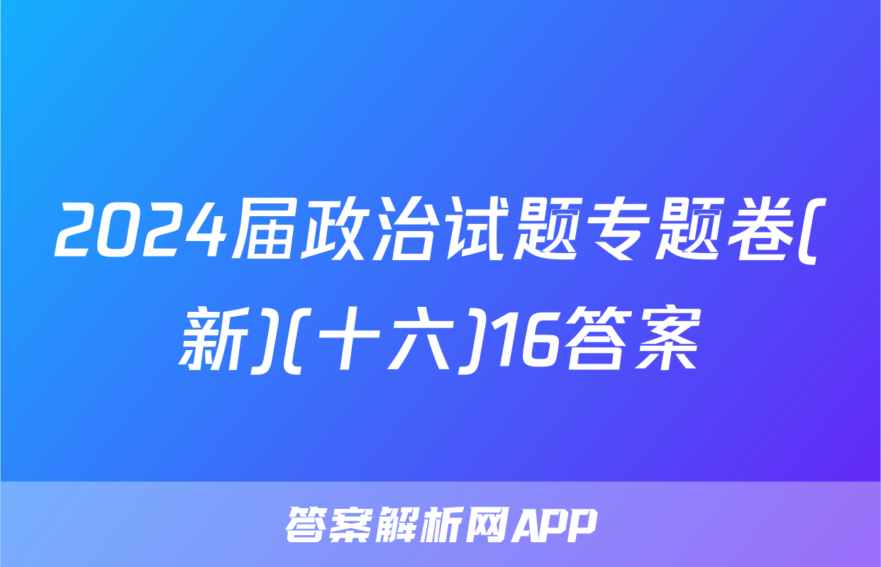 2024届政治试题专题卷(新)(十六)16答案