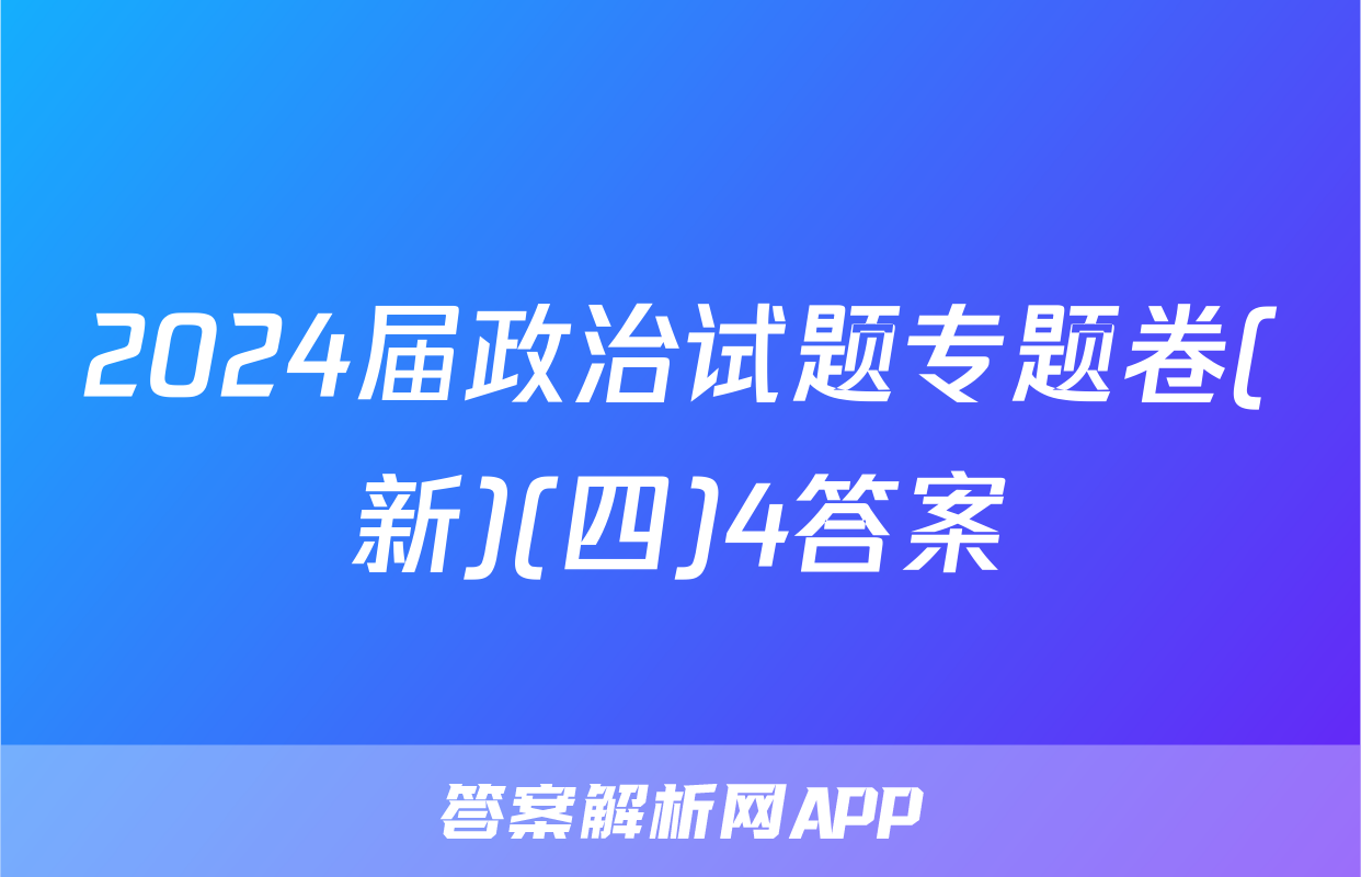 2024届政治试题专题卷(新)(四)4答案