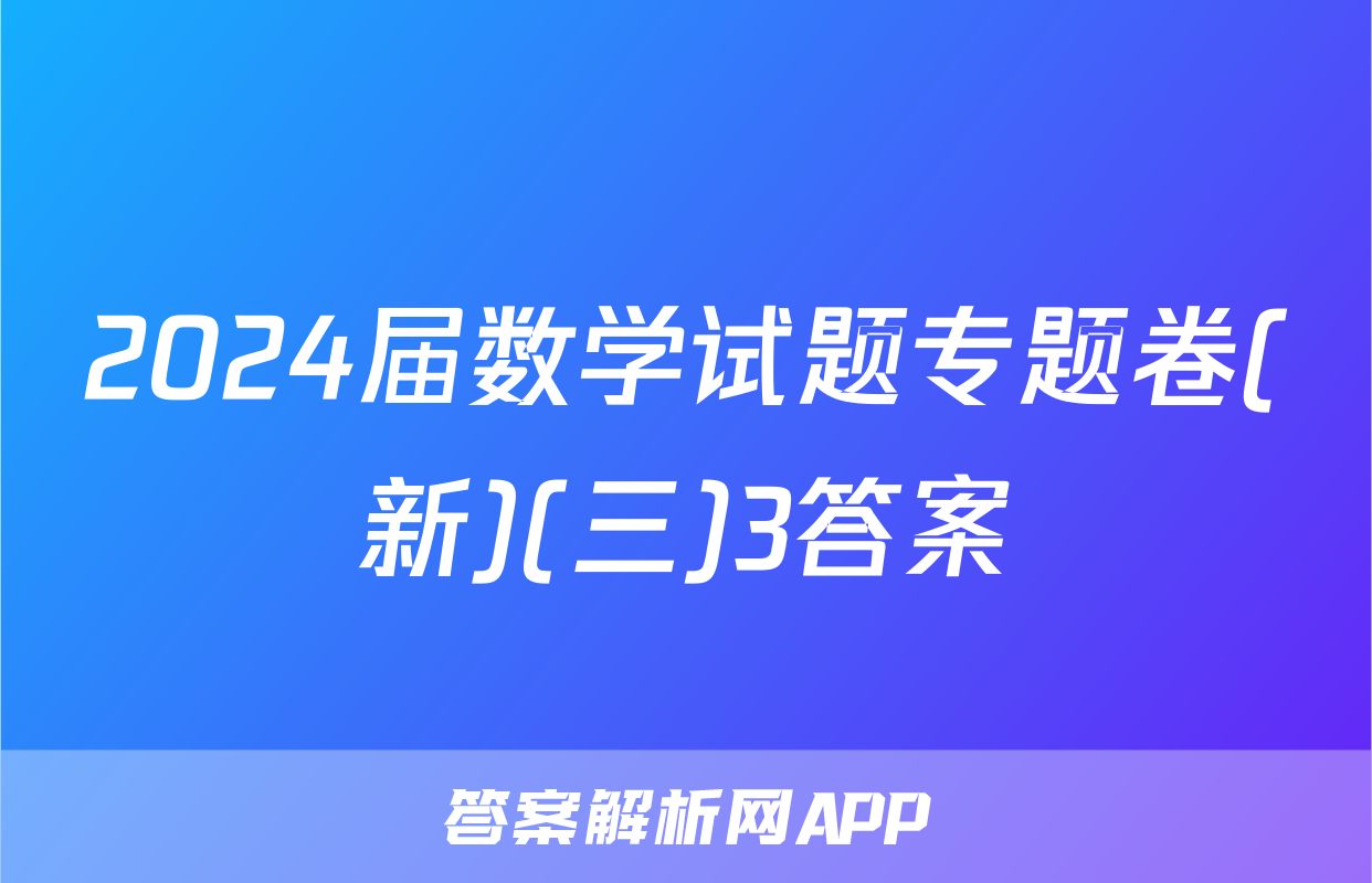 2024届数学试题专题卷(新)(三)3答案