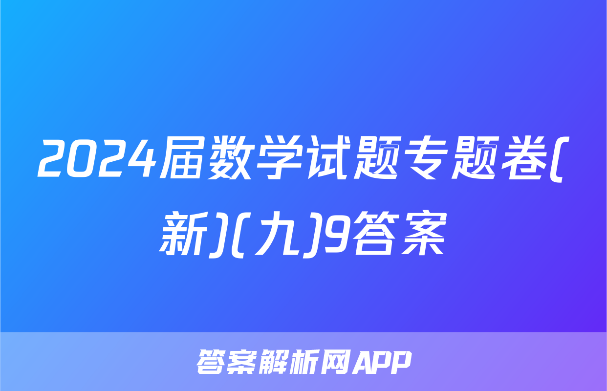 2024届数学试题专题卷(新)(九)9答案