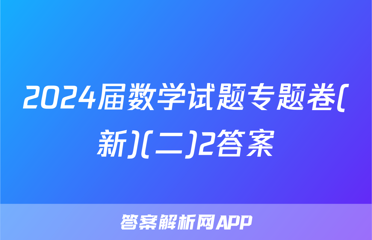 2024届数学试题专题卷(新)(二)2答案