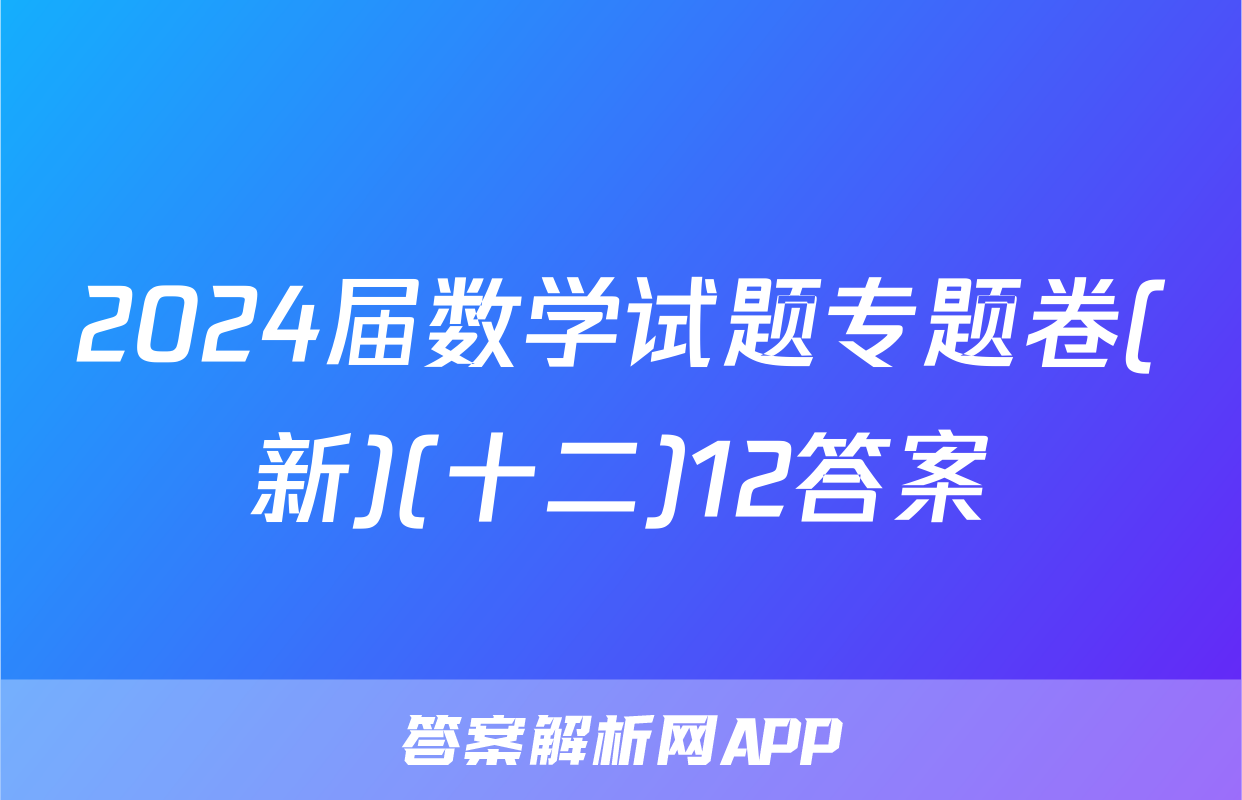 2024届数学试题专题卷(新)(十二)12答案