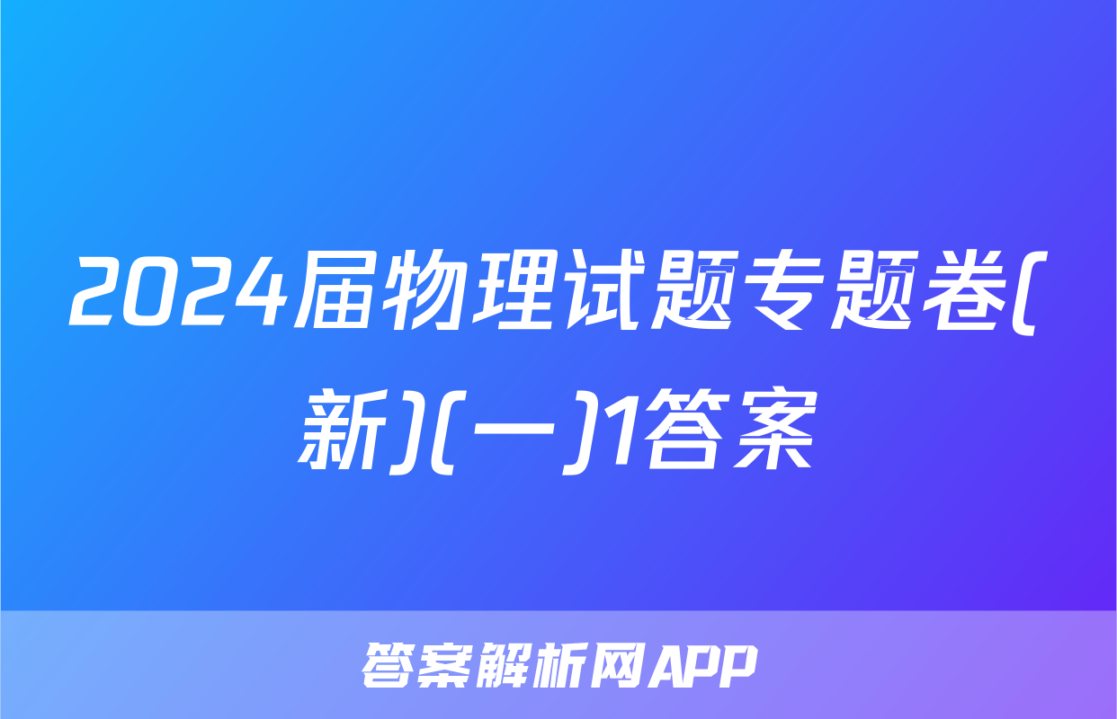 2024届物理试题专题卷(新)(一)1答案