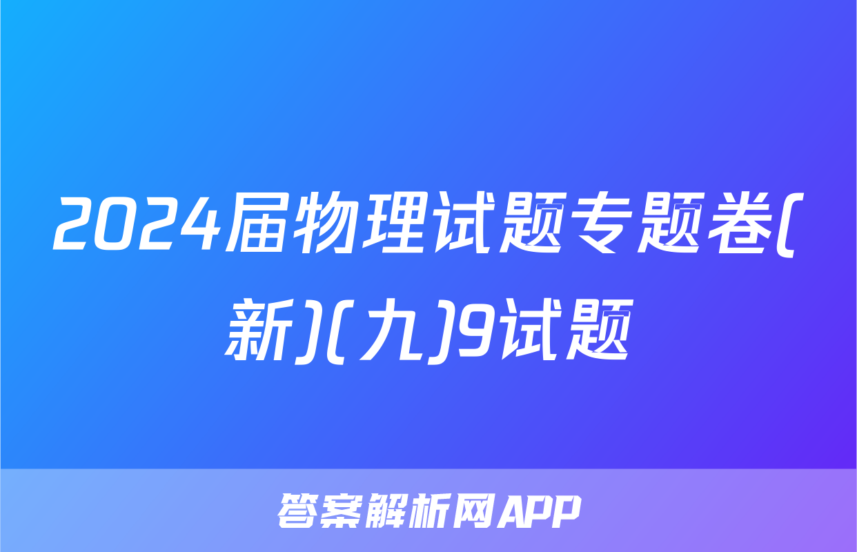 2024届物理试题专题卷(新)(九)9试题