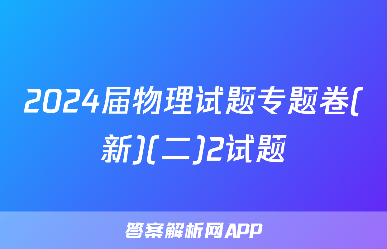 2024届物理试题专题卷(新)(二)2试题