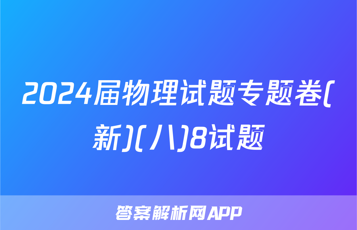 2024届物理试题专题卷(新)(八)8试题