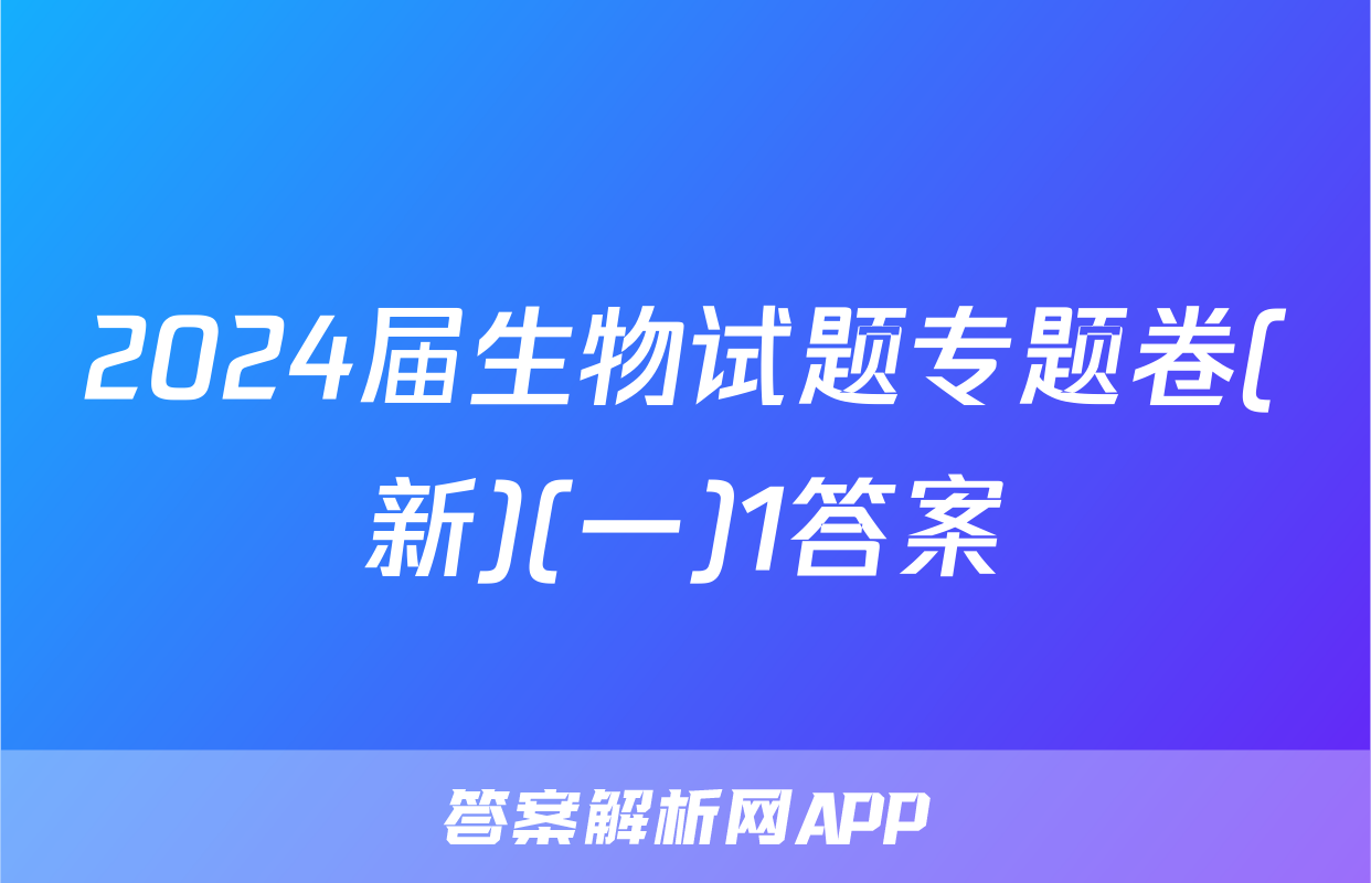 2024届生物试题专题卷(新)(一)1答案
