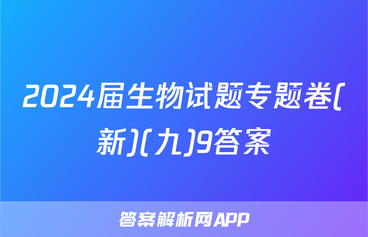 2024届生物试题专题卷(新)(九)9答案