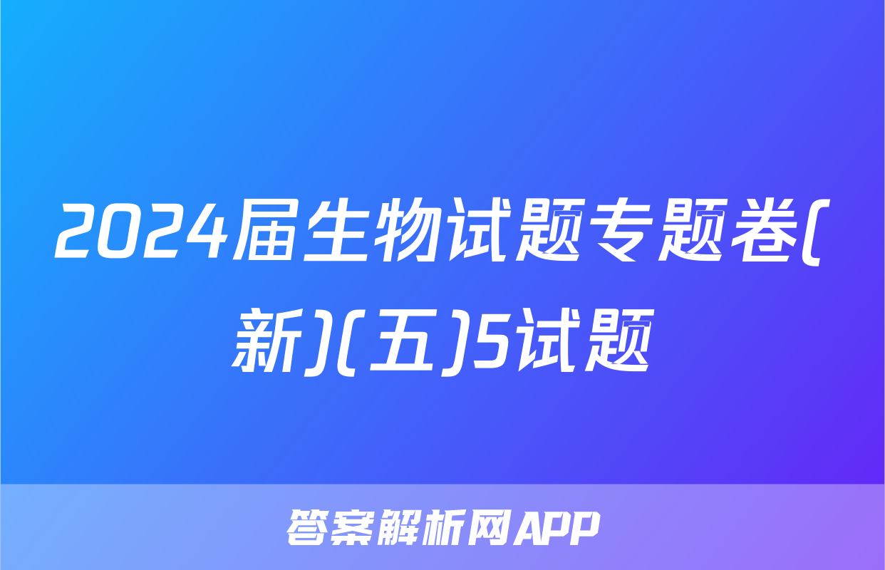 2024届生物试题专题卷(新)(五)5试题