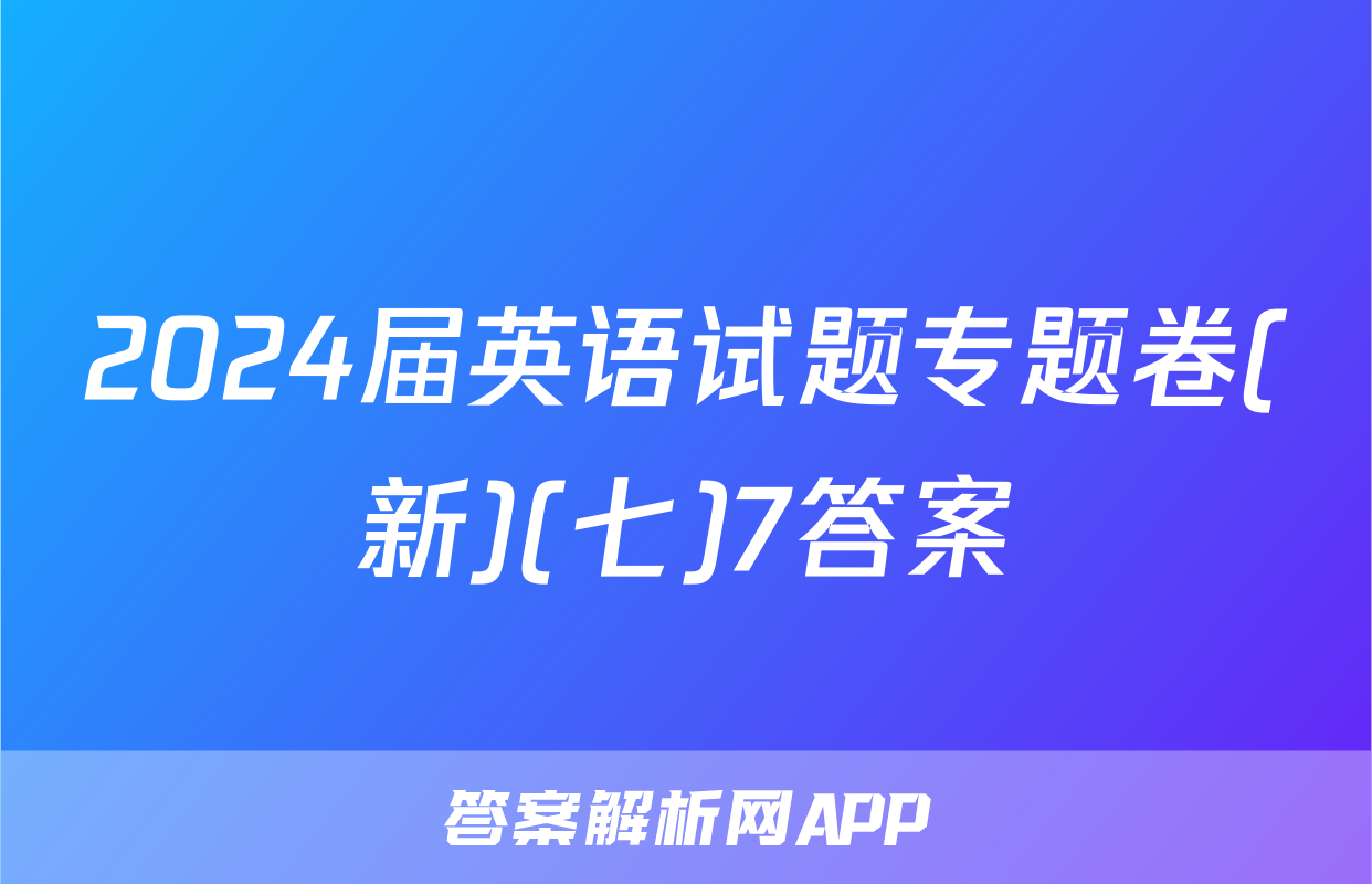2024届英语试题专题卷(新)(七)7答案