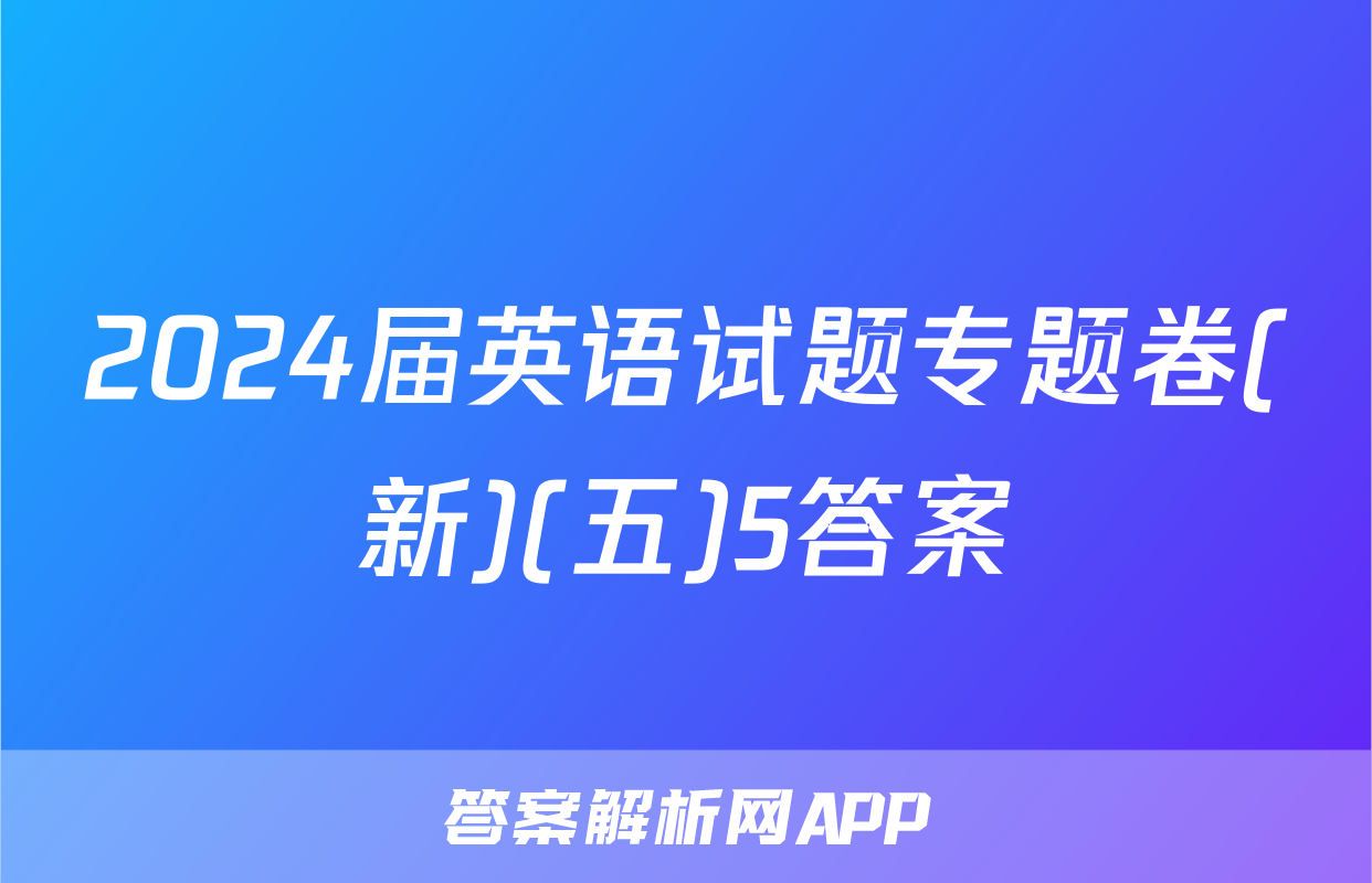 2024届英语试题专题卷(新)(五)5答案