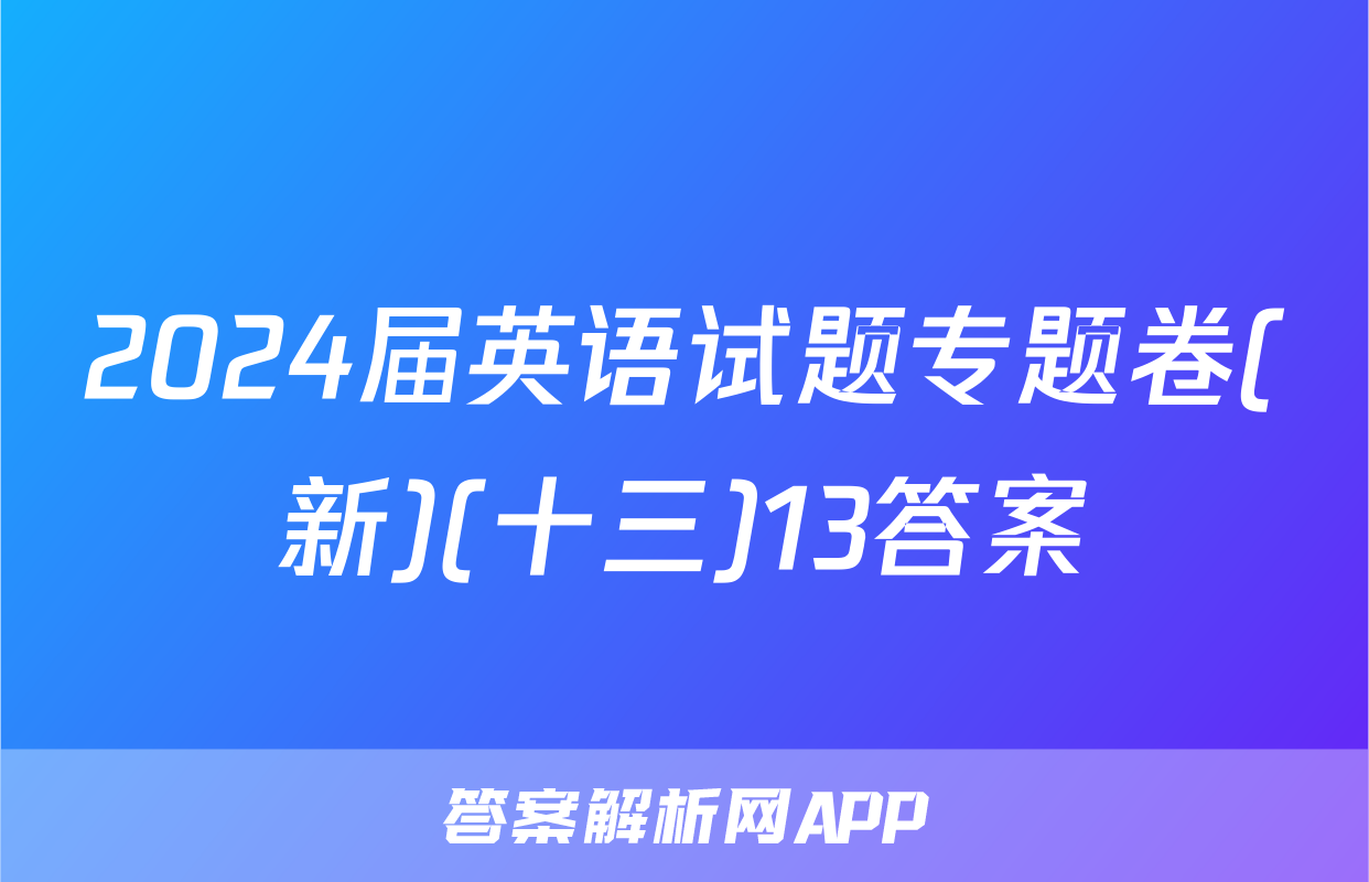 2024届英语试题专题卷(新)(十三)13答案