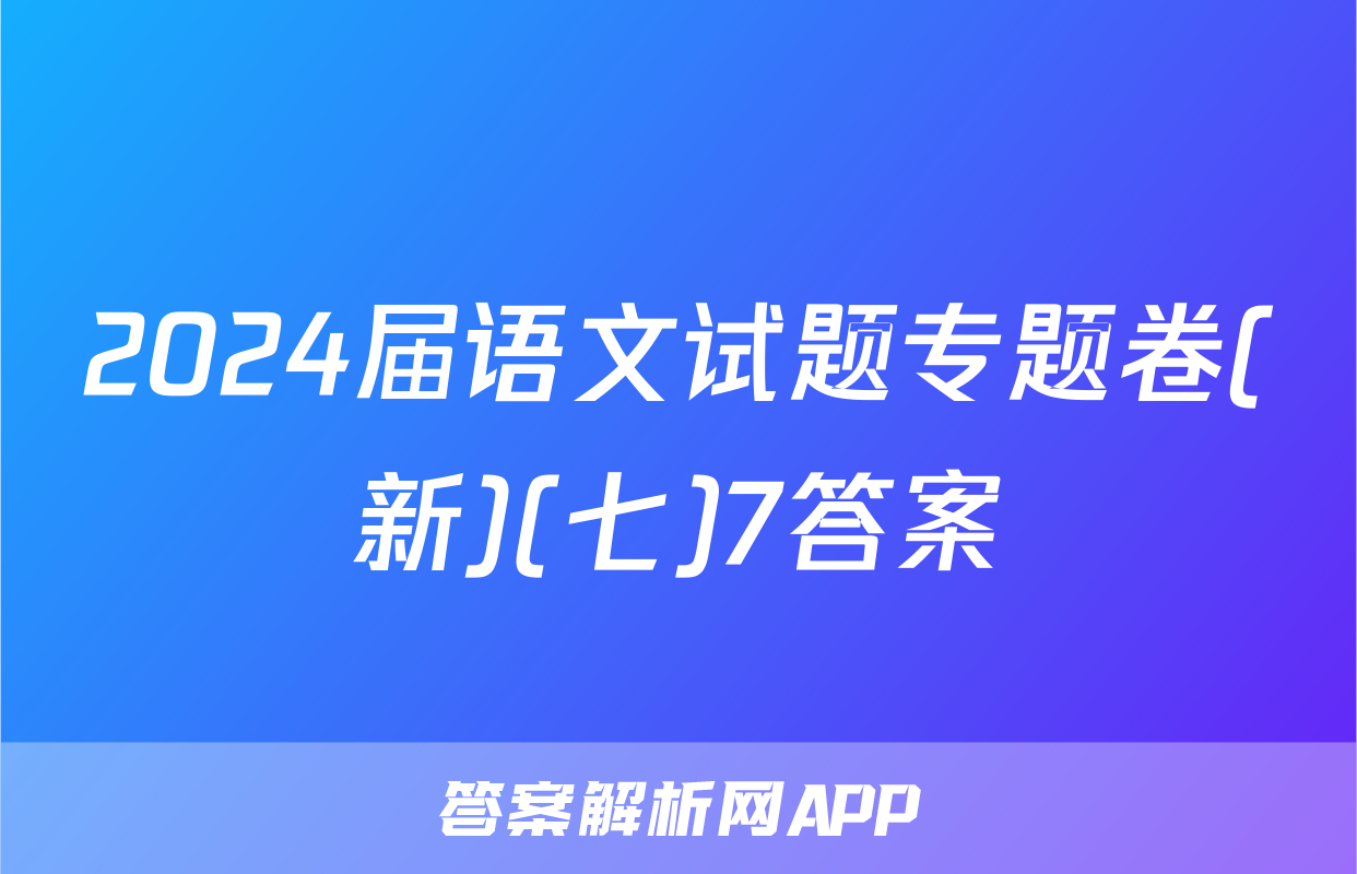 2024届语文试题专题卷(新)(七)7答案