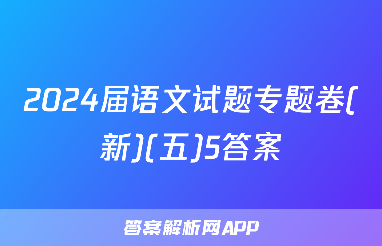 2024届语文试题专题卷(新)(五)5答案