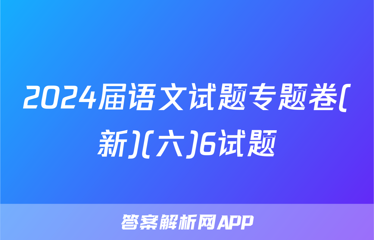 2024届语文试题专题卷(新)(六)6试题