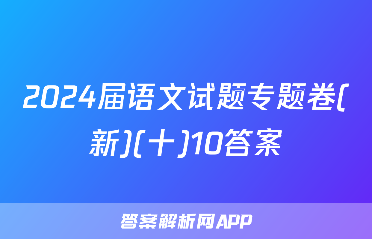 2024届语文试题专题卷(新)(十)10答案