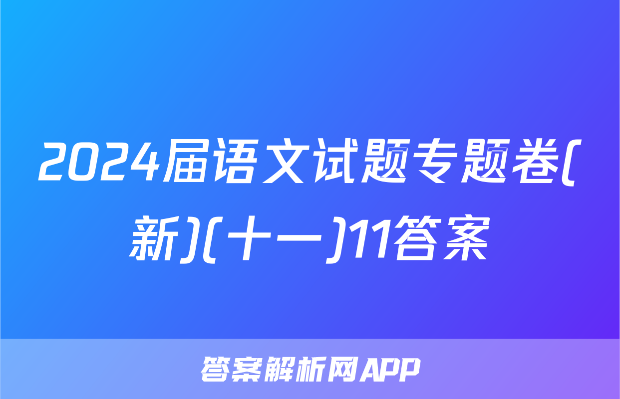 2024届语文试题专题卷(新)(十一)11答案