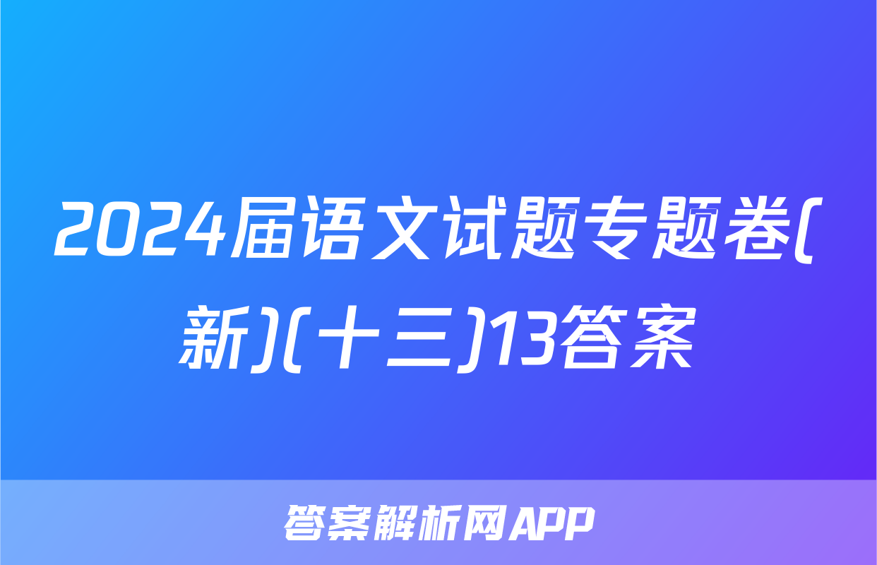 2024届语文试题专题卷(新)(十三)13答案